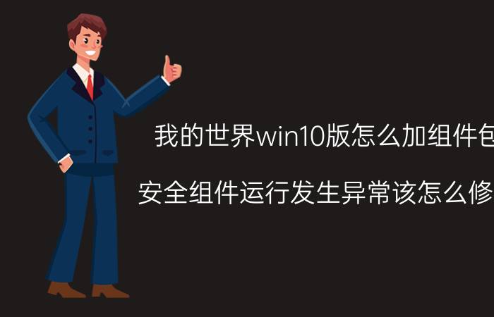 我的世界win10版怎么加组件包 安全组件运行发生异常该怎么修复？